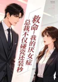 救命！我的厌女症总裁不仅碰瓷还装秒(1v1 调教高H)