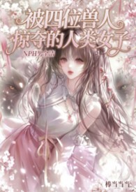 被四位兽人掠夺的人类少女（NPH男全洁）